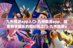 九州酷游app入口-九州酷游app，探索数字娱乐的新纪元之门-九州酷游app入口
