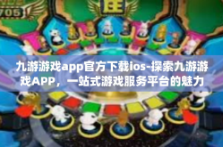 九游游戏app官方下载ios-探索九游游戏APP，一站式游戏服务平台的魅力之旅-九游游戏app官方下载ios