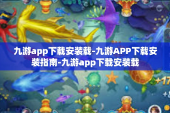 九游app下载安装载-九游APP下载安装指南-九游app下载安装载