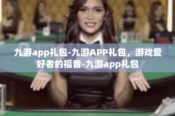 九游app礼包-九游APP礼包，游戏爱好者的福音-九游app礼包
