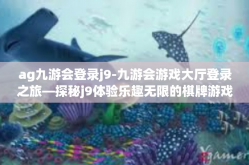 ag九游会登录j9-九游会游戏大厅登录之旅—探秘j9体验乐趣无限的棋牌游戏-ag九游会登录j9