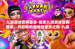 九游游戏官网登录-探索九游游戏官网登录，开启你的游戏新世界之旅-九游游戏官网登录