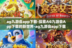 ag九游会app下载-探索AG九游会App下载的新世界-ag九游会app下载