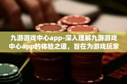 九游游戏中心app-深入理解九游游戏中心app的体验之道，旨在为游戏玩家提供更智能，更多样的游戏体验之旅-九游游戏中心app