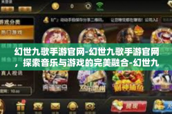 幻世九歌手游官网-幻世九歌手游官网，探索音乐与游戏的完美融合-幻世九歌手游官网