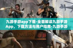 九游手游app下载-全面解读九游手游App，下载方法与用户指南-九游手游app下载