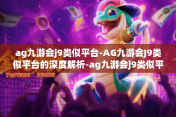 ag九游会j9类似平台-AG九游会J9类似平台的深度解析-ag九游会j9类似平台
