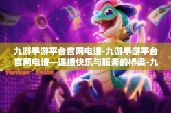 九游手游平台官网电话-九游手游平台官网电话—连接快乐与服务的桥梁-九游手游平台官网电话