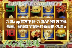 九游app官方下载-九游APP官方下载指南，解锁数字娱乐的新天地-九游app官方下载