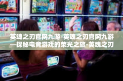英魂之刃官网九游-英魂之刃官网九游—探秘电竞游戏的荣光之旅-英魂之刃官网九游