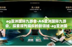 ag亚洲国际九游会-AG亚洲国际九游会，探索现代娱乐的新领域-ag亚洲国际九游会