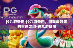 j9九游备用-J9九游备用，游戏爱好者的首选之地-j9九游备用