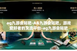 ag九游会贴吧-AG九游会贴吧，游戏爱好者的交流平台-ag九游会贴吧