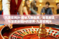 九游官网j9-揭秘九游官网，全面解读与深度体验J9的世界-九游官网j9