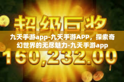 九天手游app-九天手游APP，探索奇幻世界的无尽魅力-九天手游app