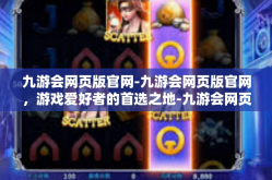 九游会网页版官网-九游会网页版官网，游戏爱好者的首选之地-九游会网页版官网