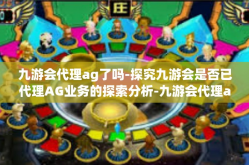 九游会代理ag了吗-探究九游会是否已代理AG业务的探索分析-九游会代理ag了吗