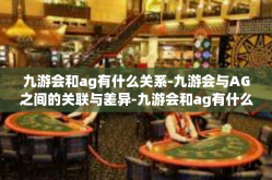 九游会和ag有什么关系-九游会与AG之间的关联与差异-九游会和ag有什么关系