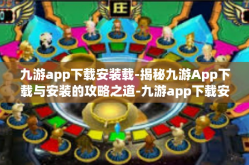 九游app下载安装载-揭秘九游App下载与安装的攻略之道-九游app下载安装载