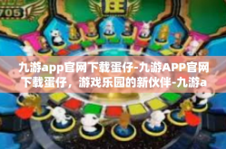 九游app官网下载蛋仔-九游APP官网下载蛋仔，游戏乐园的新伙伴-九游app官网下载蛋仔