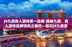 j9九游真人游戏第一品牌-揭秘九游，真人游戏品牌领先之典范—探究j9九游游戏第一品牌的魅力所在-j9九游真人游戏第一品牌