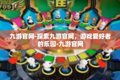 九游官网-探索九游官网，游戏爱好者的乐园-九游官网