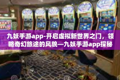 九妖手游app-开启虚拟新世界之门，领略奇幻旅途的风貌—九妖手游app探秘-九妖手游app