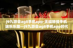 j9九游会ag8手机app-无缝转接手机端乐乐趣—J9九游会ag8手机app时代福音的新宠儿-j9九游会ag8手机app