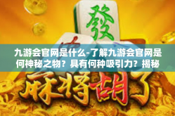 九游会官网是什么-了解九游会官网是何神秘之物？具有何种吸引力？揭秘九游会官网的全貌-九游会官网是什么