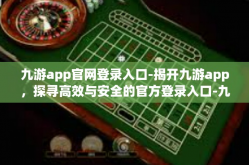 九游app官网登录入口-揭开九游app，探寻高效与安全的官方登录入口-九游app官网登录入口