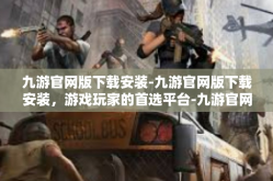 九游官网版下载安装-九游官网版下载安装，游戏玩家的首选平台-九游官网版下载安装