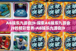 AG娱乐九游会j9-探索AG娱乐九游会j9的精彩世界-AG娱乐九游会j9