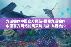 九游会J9中国官方网站-揭秘九游会J9中国官方网站的风采与挑战-九游会J9中国官方网站