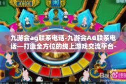 九游会ag联系电话-九游会AG联系电话—打造全方位的线上游戏交流平台-九游会ag联系电话