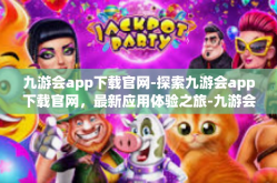 九游会app下载官网-探索九游会app下载官网，最新应用体验之旅-九游会app下载官网