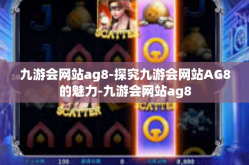 九游会网站ag8-探究九游会网站AG8的魅力-九游会网站ag8