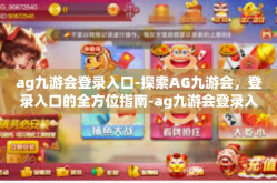 ag九游会登录入口-探索AG九游会，登录入口的全方位指南-ag九游会登录入口