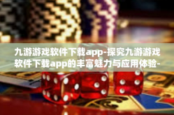 九游游戏软件下载app-探究九游游戏软件下载app的丰富魅力与应用体验-九游游戏软件下载app