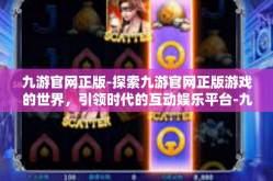九游官网正版-探索九游官网正版游戏的世界，引领时代的互动娱乐平台-九游官网正版