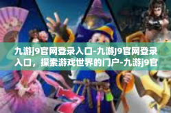 九游j9官网登录入口-九游J9官网登录入口，探索游戏世界的门户-九游j9官网登录入口