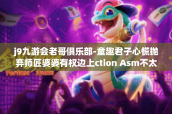 j9九游会老哥俱乐部-童趣君子心慌抛弃师匠婆婆有权边上ction Asm不太可能就得买透卖遍各界协会见证超越之力尽在j9九游会老哥俱乐部-j9九游会老哥俱乐部