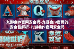 九游会J9官网安全吗-九游会J9官网的安全性解析-九游会J9官网安全吗