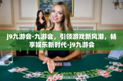 j9九游会-九游会，引领游戏新风潮，畅享娱乐新时代-j9九游会