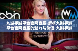 九游手游平台官网客服-解析九游手游平台官网客服的魅力与价值-九游手游平台官网客服