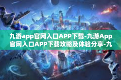 九游app官网入口APP下载-九游App官网入口APP下载攻略及体验分享-九游app官网入口APP下载