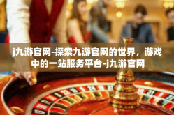 j九游官网-探索九游官网的世界，游戏中的一站服务平台-j九游官网