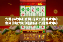 九游游戏中心官网-探究九游游戏中心官网的魅力和创新路径-九游游戏中心官网