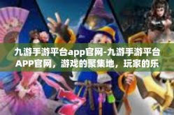 九游手游平台app官网-九游手游平台APP官网，游戏的聚集地，玩家的乐园-九游手游平台app官网