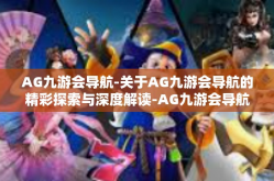 AG九游会导航-关于AG九游会导航的精彩探索与深度解读-AG九游会导航