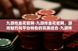 九游炸金花官网-九游炸金花官网，游戏魅力与平台特色的完美结合-九游炸金花官网